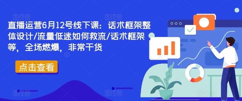 直播运营6月12号线下课：话术框架整体设计/流量低迷如何救流/话术框架等，全场燃爆，非常干货-优杰学社