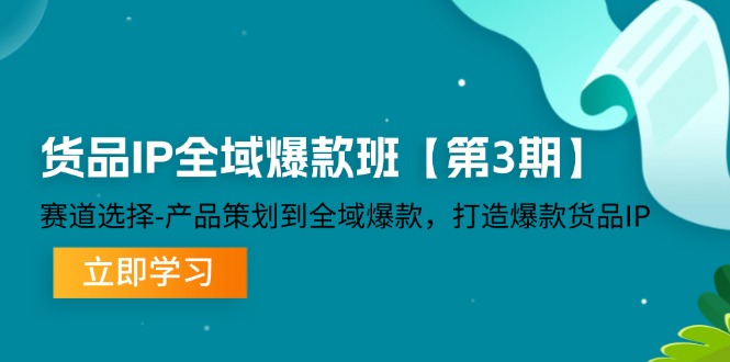 （12078期）货品-IP全域爆款班【第3期】赛道选择-产品策划到全域爆款，打造爆款货品IP-优杰学社