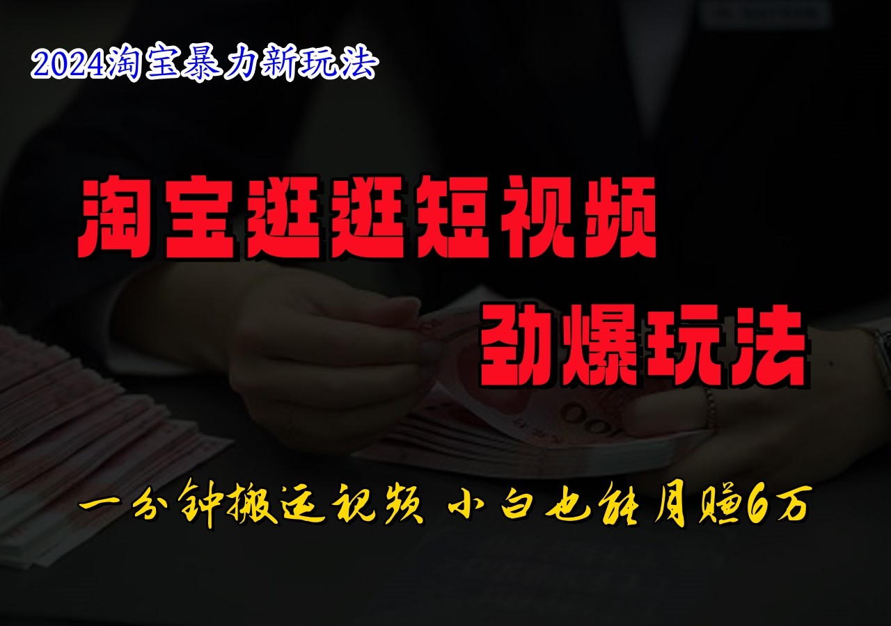 淘宝逛逛短视频劲爆玩法，只需一分钟搬运视频，小白也能日入500+-优杰学社