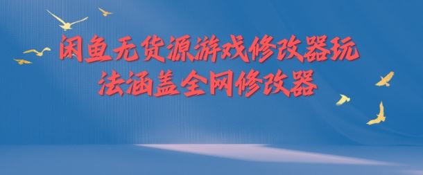 闲鱼无货源游戏修改器玩法涵盖全网修改器-优杰学社