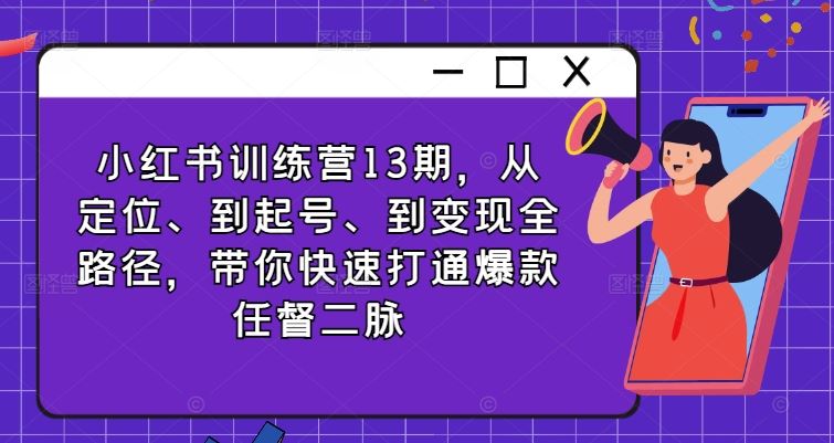 小红书训练营13期，从定位、到起号、到变现全路径，带你快速打通爆款任督二脉-优杰学社