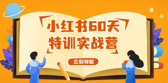 （12098期）小红书60天特训实战营（系统课）从0打造能赚钱的小红书账号（55节课）-优杰学社