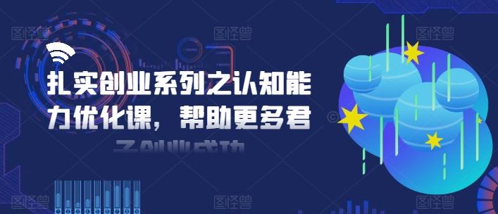 扎实创业系列之认知能力优化课，帮助更多君子创业成功-优杰学社