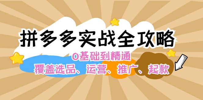 （12292期）拼多多实战全攻略：0基础到精通，覆盖选品、运营、推广、起款-优杰学社