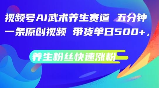 视频号AI武术养生赛道，五分钟一条原创视频，带货单日几张，养生粉丝快速涨粉【揭秘】-优杰学社