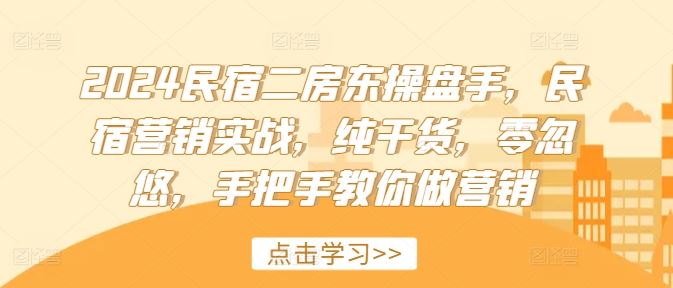 2024民宿二房东操盘手，民宿营销实战，纯干货，零忽悠，手把手教你做营销-优杰学社