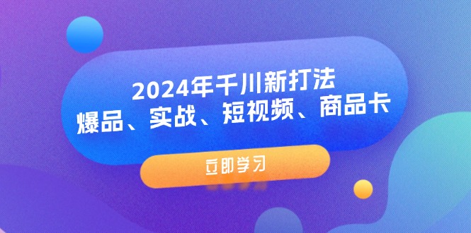 （11875期）2024年千川新打法：爆品、实战、短视频、商品卡（8节课）-优杰学社