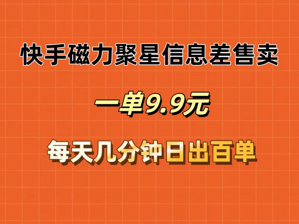 （12150期）快手磁力聚星信息差售卖，一单9.9.每天几分钟，日出百单-优杰学社