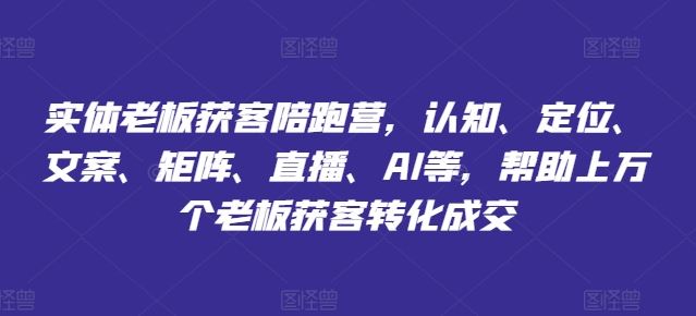 实体老板获客陪跑营，认知、定位、文案、矩阵、直播、AI等，帮助上万个老板获客转化成交-优杰学社