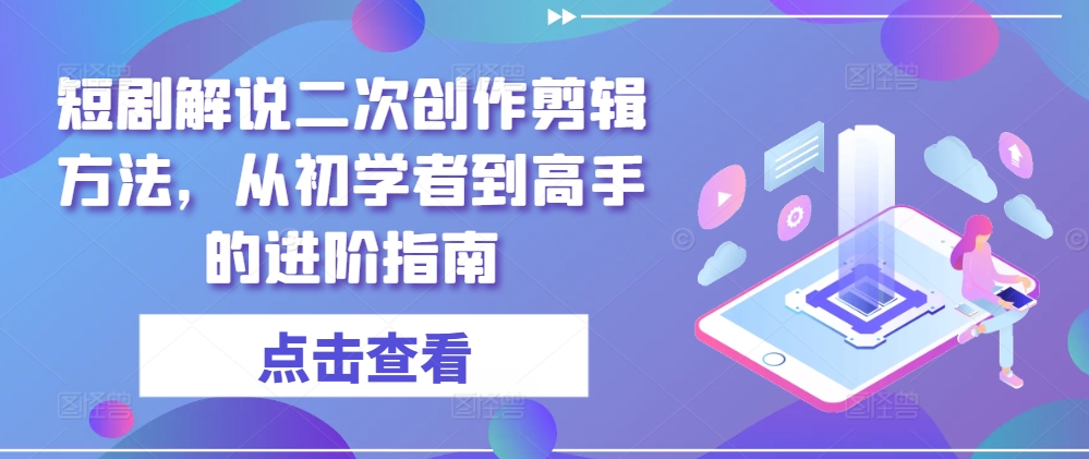 短剧解说二次创作剪辑方法，从初学者到高手的进阶指南-优杰学社