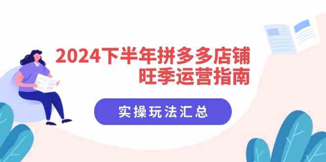 2024下半年拼多多店铺旺季运营指南：实操玩法汇总（8节课）-优杰学社