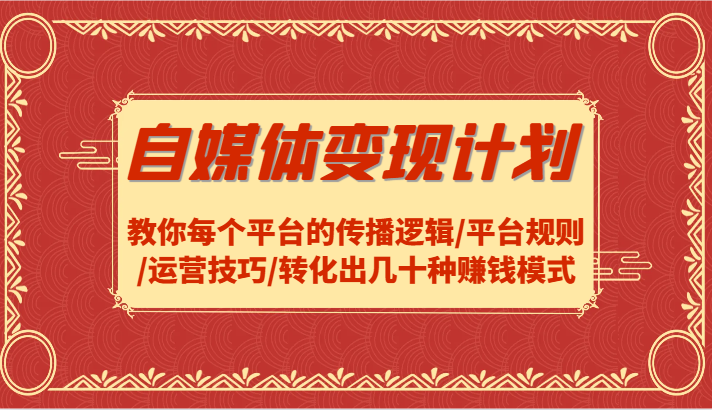 自媒体变现计划-教你每个平台的传播逻辑/平台规则/运营技巧/转化出几十种赚钱模式-优杰学社