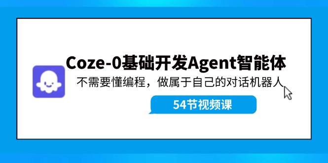 （11990期）Coze-0基础开发 Agent智能体教程：不需要懂编程，做属于自己的对话机器人-优杰学社