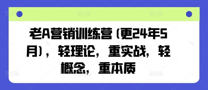 老A营销训练营(更24年7月)，轻理论，重实战，轻概念，重本质-优杰学社