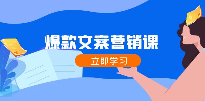 爆款文案营销课：公域转私域，涨粉成交一网打尽，各行业人士必备-优杰学社