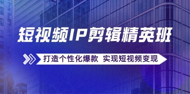 短视频IP剪辑精英班：复刻爆款秘籍，打造个性化爆款 实现短视频变现-优杰学社