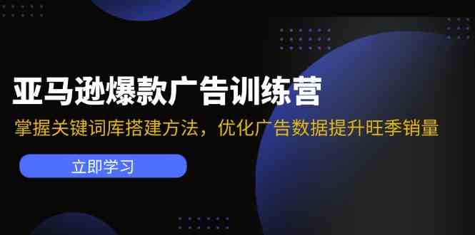 亚马逊爆款广告训练营：掌握关键词库搭建方法，优化广告数据提升旺季销量-优杰学社