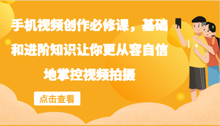 手机视频创作必修课，基础和进阶知识让你更从容自信地掌控视频拍摄-优杰学社