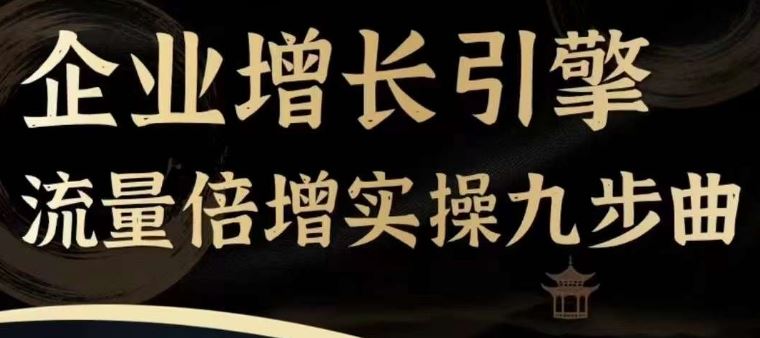 企业增长引擎流量倍增实操九步曲，一套课程帮你找到快速、简单、有效、可复制的获客+变现方式，-优杰学社