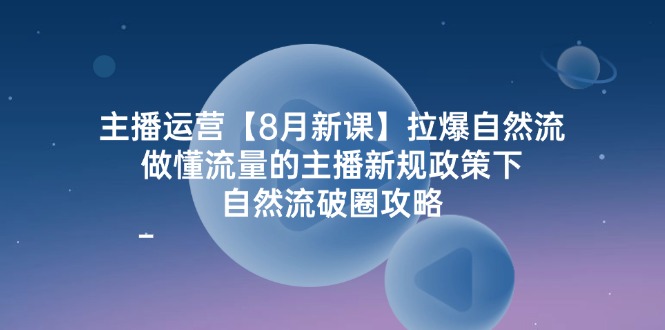 （12094期）主播运营【8月新课】拉爆自然流，做懂流量的主播新规政策下，自然流破…-优杰学社