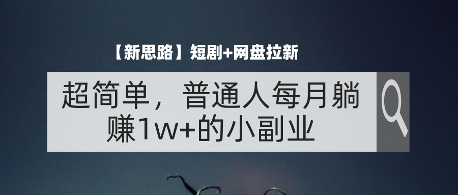 （11980期）【新思路】短剧+网盘拉新，超简单，普通人每月躺赚1w+的小副业-优杰学社