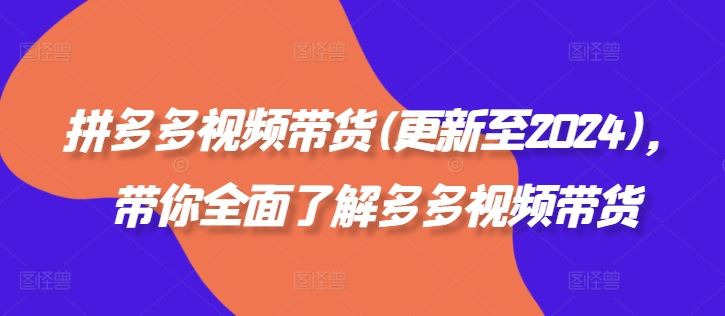 拼多多视频带货(更新至2024)，带你全面了解多多视频带货-优杰学社