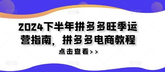 2024下半年拼多多旺季运营指南，拼多多电商教程-优杰学社