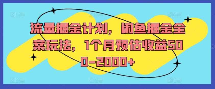 流量掘金计划，闲鱼掘金全案玩法，1个月预估收益500-2000+-优杰学社