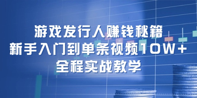 （12336期）游戏发行人赚钱秘籍：新手入门到单条视频10W+，全程实战教学-优杰学社