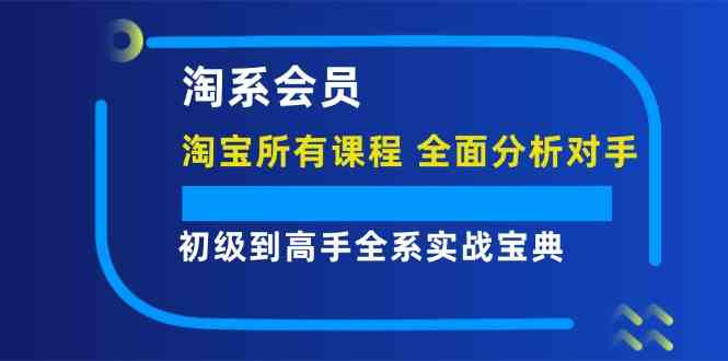 淘系会员初级到高手全系实战宝典【淘宝所有课程，全面分析对手】-优杰学社