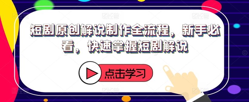 短剧原创解说制作全流程，新手必看，快速掌握短剧解说-优杰学社