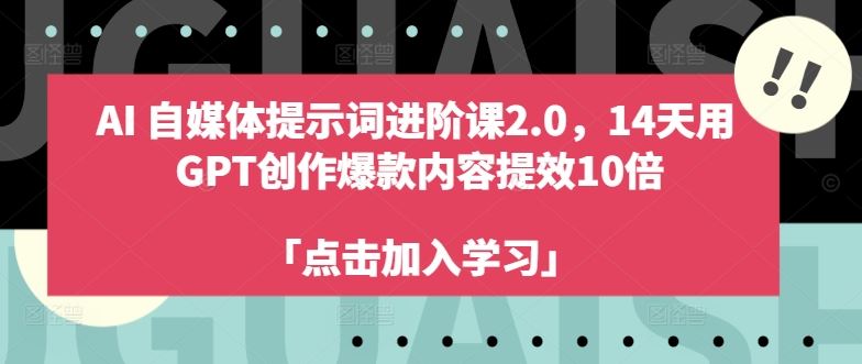 AI自媒体提示词进阶课2.0，14天用 GPT创作爆款内容提效10倍-优杰学社