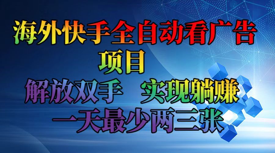 （12185期）海外快手全自动看广告项目    解放双手   实现躺赚  一天最少两三张-优杰学社