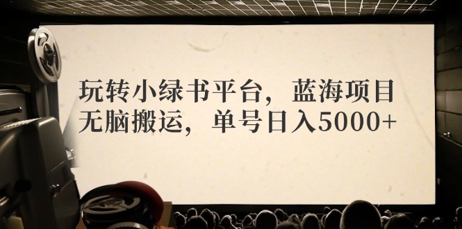 （12366期）玩转小绿书平台，蓝海项目，无脑搬运，单号日入5000+-优杰学社