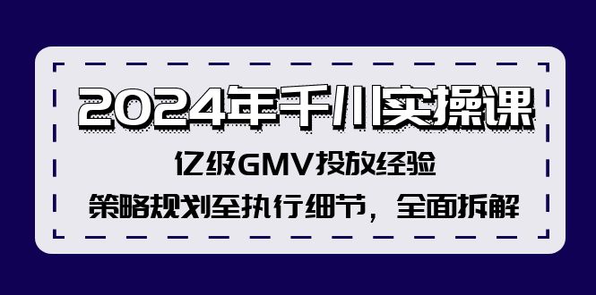 （12189期）2024年千川实操课，亿级GMV投放经验，策略规划至执行细节，全面拆解-优杰学社