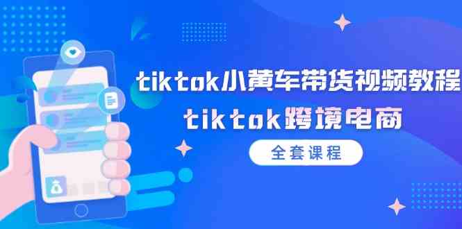 tiktok小黄车带货视频教程，tiktok跨境电商（全套课程）-优杰学社