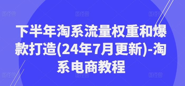 下半年淘系流量权重和爆款打造(24年7月更新)-淘系电商教程-优杰学社