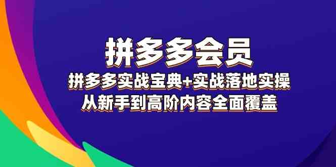 拼多多会员实战宝典+实战落地实操，从新手到高阶内容全面覆盖-优杰学社