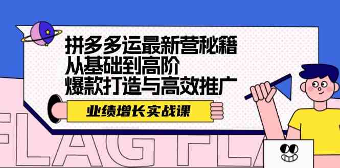 拼多多运最新营秘籍：业绩增长实战课，从基础到高阶，爆款打造与高效推广-优杰学社