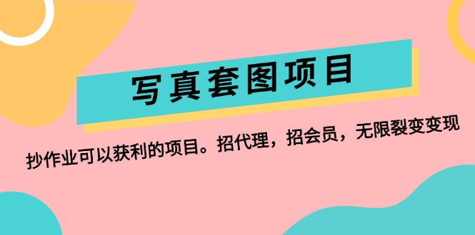 （12220期）写真套图项目：抄作业可以获利的项目。招代理，招会员，无限裂变变现-优杰学社