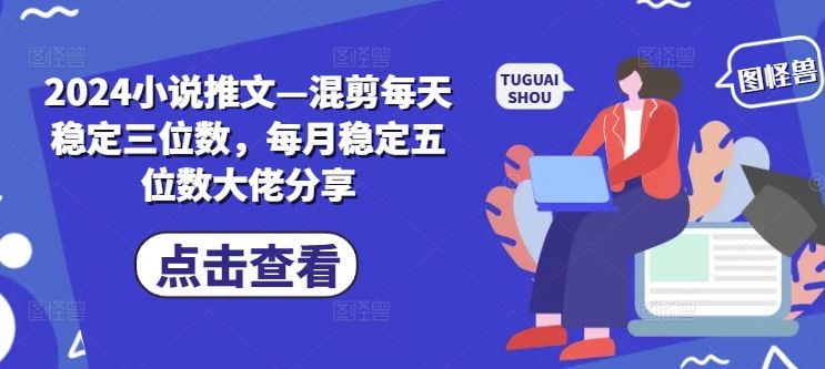 2024小说推文—混剪每天稳定三位数，每月稳定五位数大佬分享-优杰学社