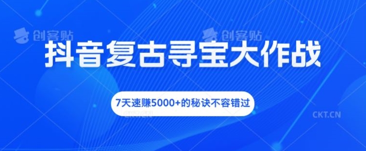 抖音复古寻宝大作战，7天速赚5000+的秘诀不容错过-优杰学社