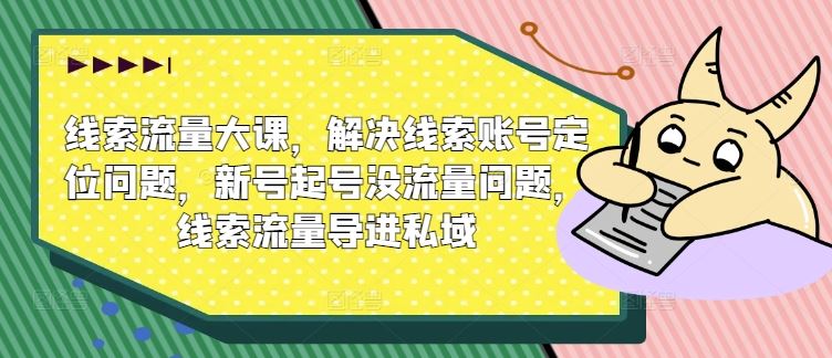 线索流量大课，解决线索账号定位问题，新号起号没流量问题，线索流量导进私域-优杰学社