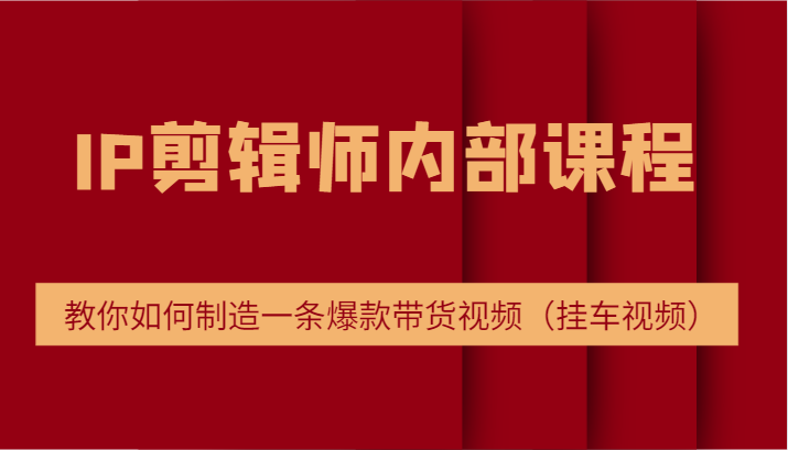 IP剪辑师内部课程，电商切片培训，教你如何制造一条爆款带货视频（挂车视频）-优杰学社