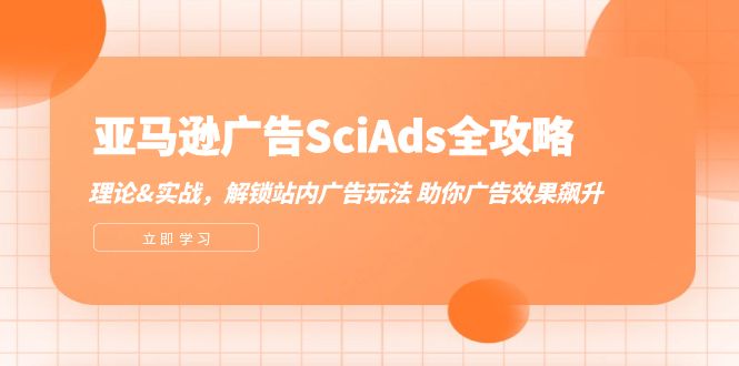 （12496期）亚马逊-广告SciAds全攻略：理论+实战，解锁站内广告玩法 助你广告效果飙升-优杰学社