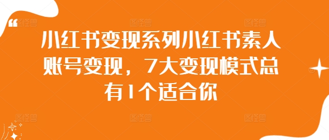 小红书变现系列小红书素人账号变现，7大变现模式总有1个适合你-优杰学社