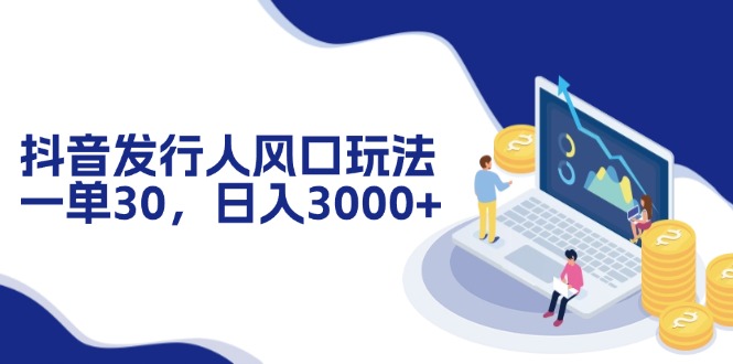 （12418期）抖音发行人风口玩法，一单30，日入3000+-优杰学社