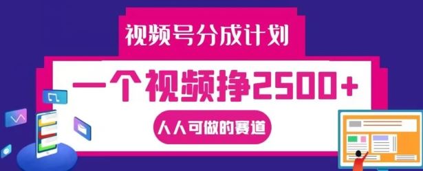 视频号分成计划，一个视频挣2500+，人人可做的赛道【揭秘】-优杰学社