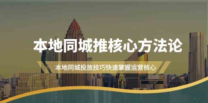 本地同城推核心方法论，本地同城投放技巧快速掌握运营核心(19节课)-优杰学社