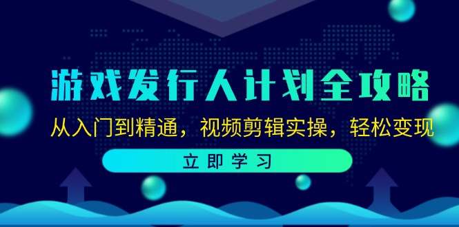 游戏发行人计划全攻略：从入门到精通，视频剪辑实操，轻松变现-优杰学社